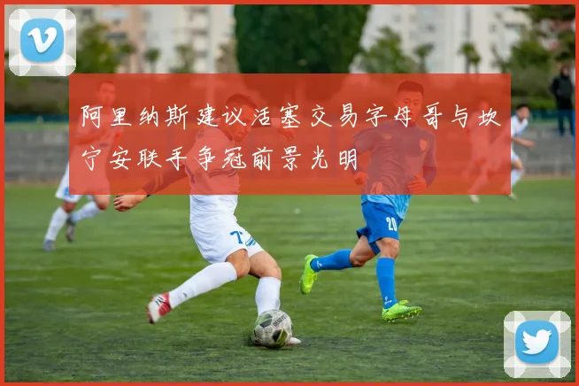阿里纳斯建议活塞交易字母哥与坎宁安联手争冠前景光明
