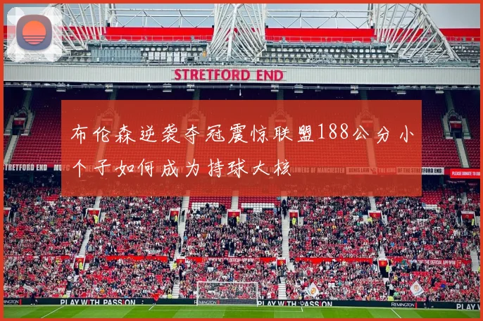 布伦森逆袭夺冠震惊联盟188公分小个子如何成为持球大核