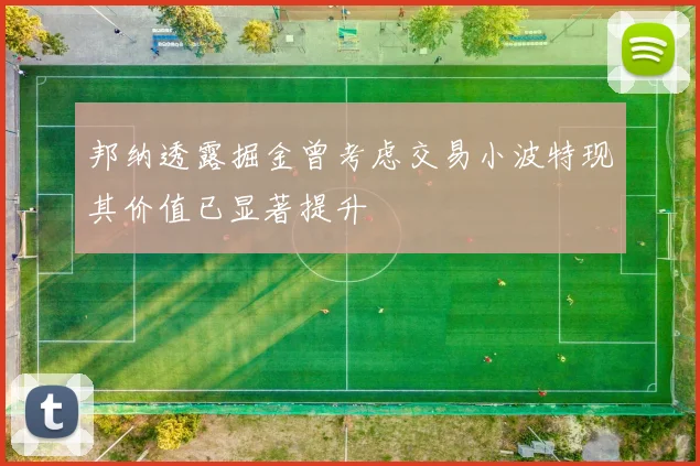 邦纳透露掘金曾考虑交易小波特现其价值已显著提升