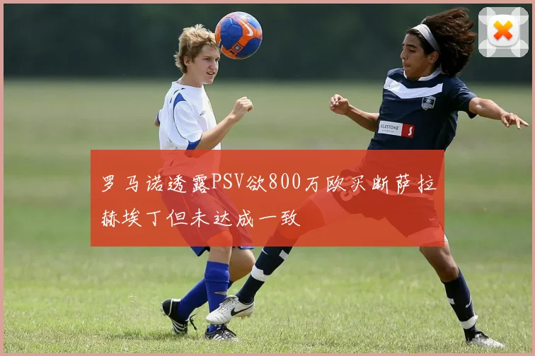 罗马诺透露PSV欲800万欧买断萨拉赫埃丁但未达成一致