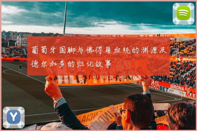 葡萄牙国脚与佛得角血统的渊源及德尔加多的归化故事