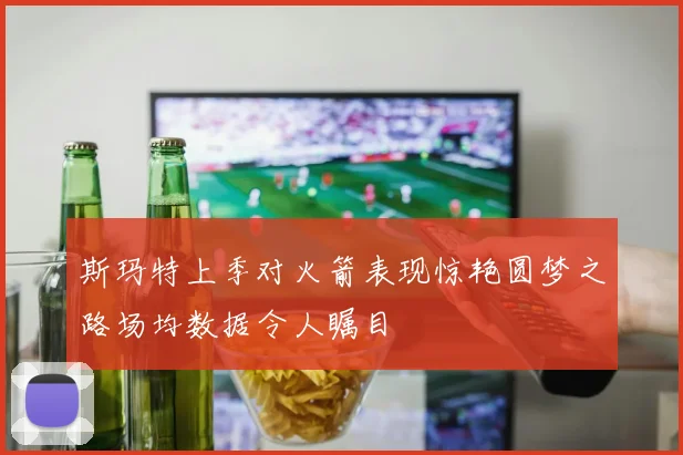 斯玛特上季对火箭表现惊艳圆梦之路场均数据令人瞩目