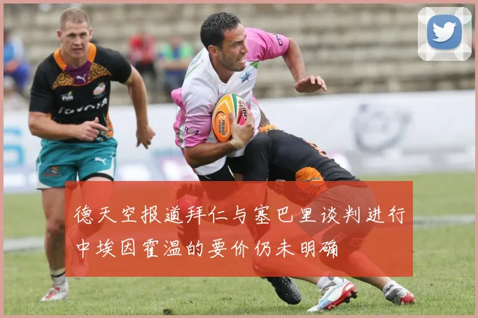 德天空报道拜仁与塞巴里谈判进行中埃因霍温的要价仍未明确