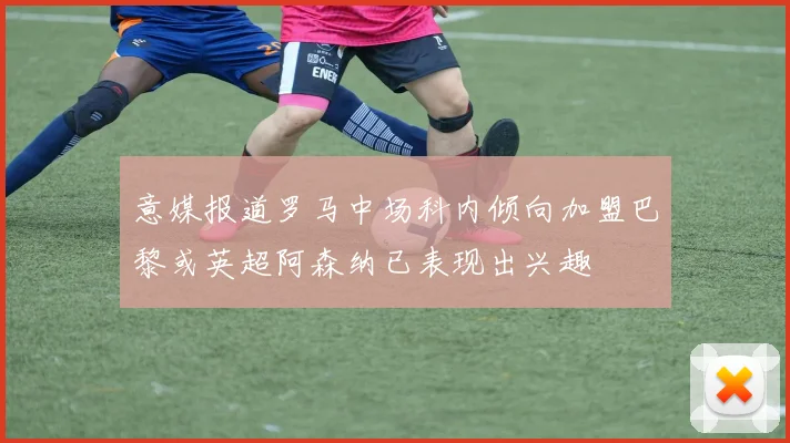 意媒报道罗马中场科内倾向加盟巴黎或英超阿森纳已表现出兴趣