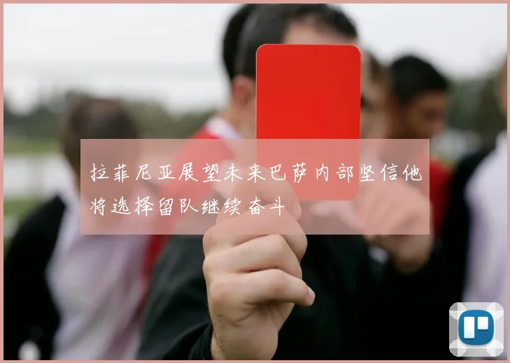 拉菲尼亚展望未来巴萨内部坚信他将选择留队继续奋斗