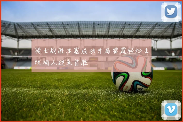 骑士战胜活塞成功开局雷霆轻松击败湖人迎来首胜