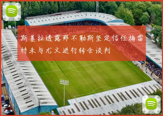 斯基拉透露那不勒斯坚定信任梅雷特未与尤文进行转会谈判