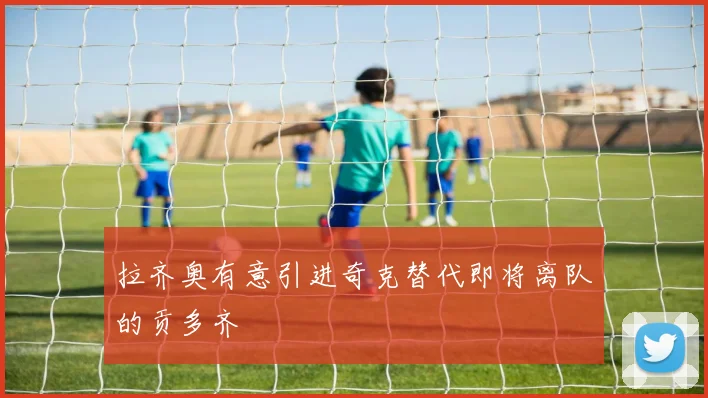 拉齐奥有意引进奇克替代即将离队的贡多齐