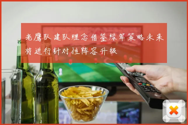 老鹰队建队理念借鉴绿军策略未来将进行针对性阵容升级