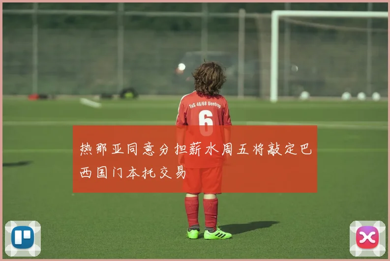 热那亚同意分担薪水周五将敲定巴西国门本托交易